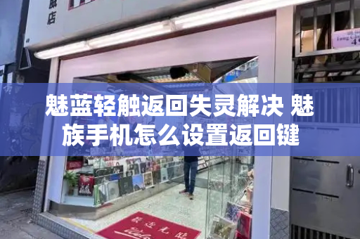 魅蓝轻触返回失灵解决 魅族手机怎么设置返回键