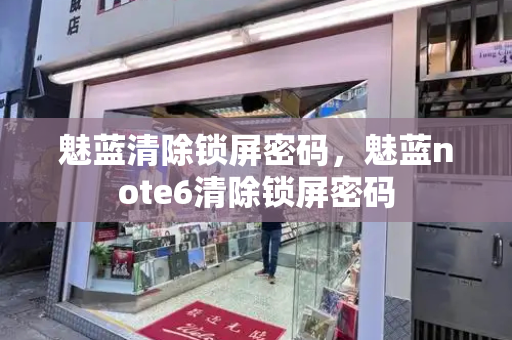 魅蓝清除锁屏密码，魅蓝note6清除锁屏密码