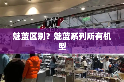 魅蓝区别？魅蓝系列所有机型