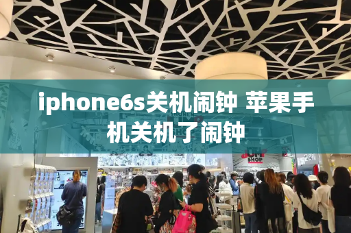 iphone6s关机闹钟 苹果手机关机了闹钟-第1张图片-星选测评