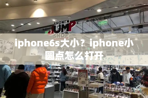 iphone6s大小？iphone小圆点怎么打开-第1张图片-星选测评