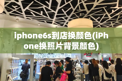 iphone6s到店换颜色(iPhone换照片背景颜色)-第1张图片-星选测评