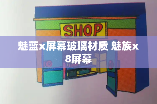 魅蓝x屏幕玻璃材质 魅族x8屏幕