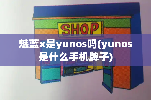 魅蓝x是yunos吗(yunos是什么手机牌子)