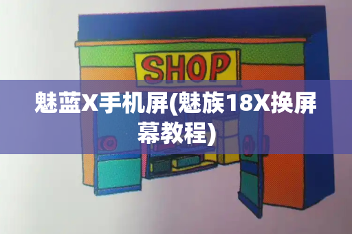 魅蓝X手机屏(魅族18X换屏幕教程)