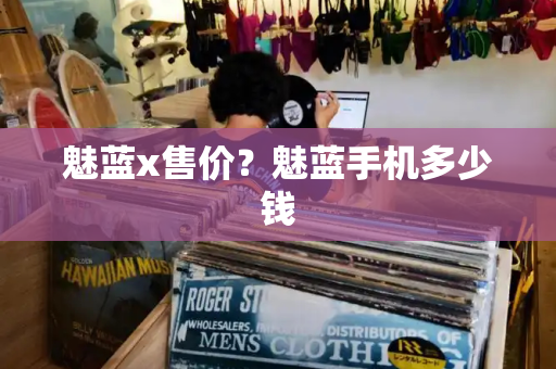 魅蓝x售价？魅蓝手机多少钱