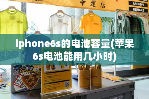 iphone6s的电池容量(苹果6s电池能用几小时)