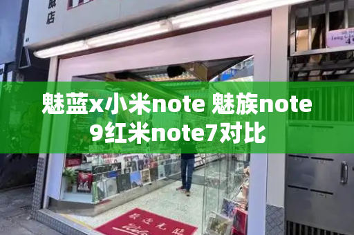魅蓝x小米note 魅族note9红米note7对比-第1张图片-星选测评