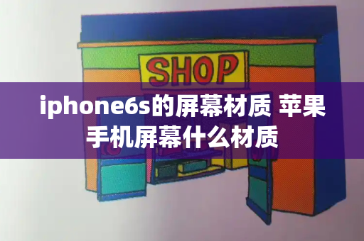 iphone6s的屏幕材质 苹果手机屏幕什么材质-第1张图片-星选测评