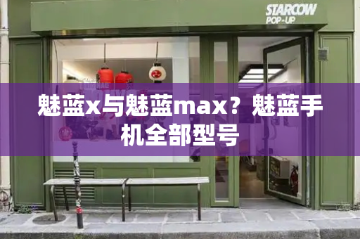 魅蓝x与魅蓝max？魅蓝手机全部型号
