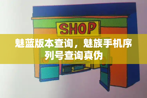 魅蓝版本查询，魅族手机序列号查询真伪-第1张图片-星选测评