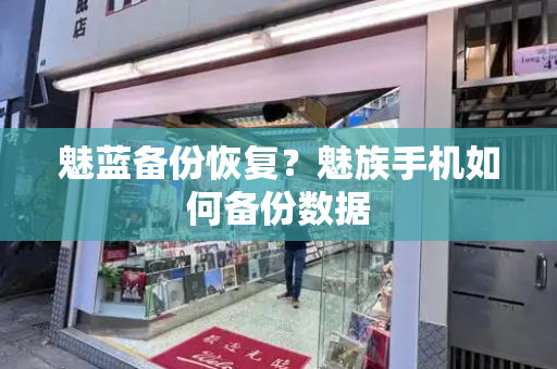 魅蓝备份恢复？魅族手机如何备份数据