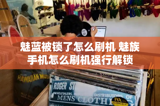 魅蓝被锁了怎么刷机 魅族手机怎么刷机强行解锁