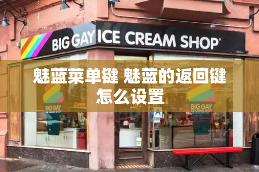 魅蓝菜单键 魅蓝的返回键怎么设置-第1张图片-星选测评