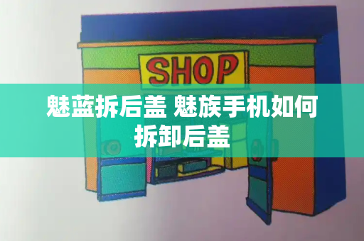 魅蓝拆后盖 魅族手机如何拆卸后盖