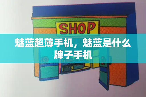魅蓝超薄手机，魅蓝是什么牌子手机-第1张图片-星选测评