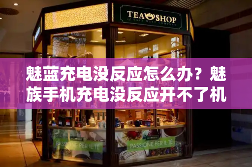 魅蓝充电没反应怎么办？魅族手机充电没反应开不了机