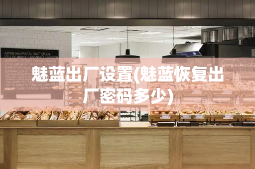 魅蓝出厂设置(魅蓝恢复出厂密码多少)