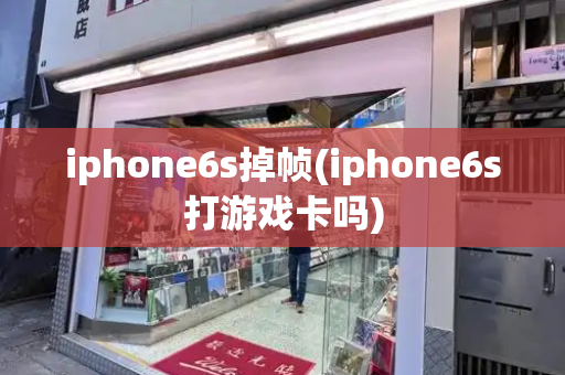 iphone6s掉帧(iphone6s打游戏卡吗)-第1张图片-星选测评