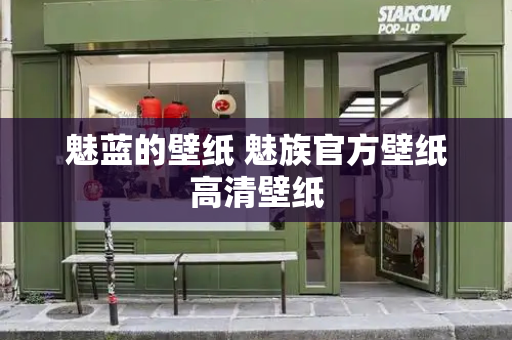 魅蓝的壁纸 魅族官方壁纸高清壁纸-第1张图片-星选测评