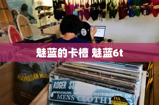 魅蓝的卡槽 魅蓝6t