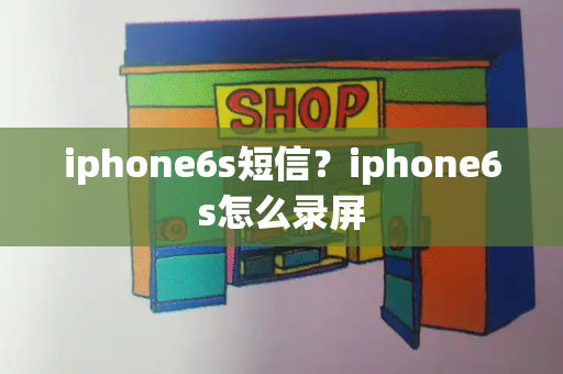 iphone6s短信？iphone6s怎么录屏