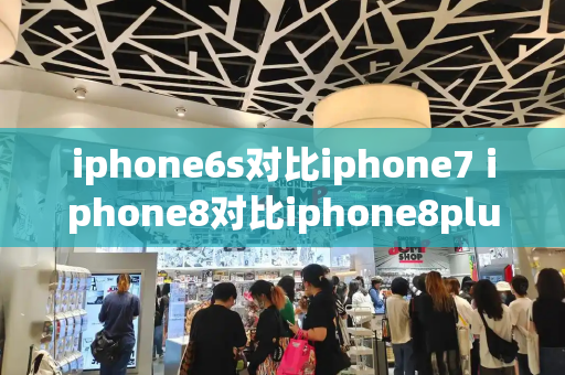 iphone6s对比iphone7 iphone8对比iphone8plus-第1张图片-星选测评