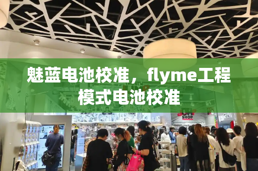 魅蓝电池校准，flyme工程模式电池校准