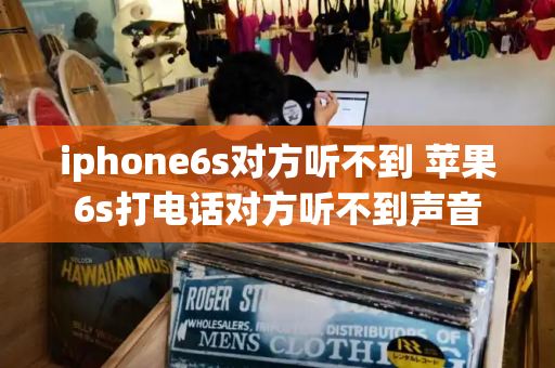 iphone6s对方听不到 苹果6s打电话对方听不到声音-第1张图片-星选测评
