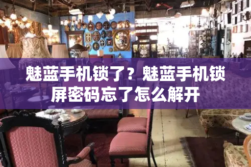 魅蓝手机锁了？魅蓝手机锁屏密码忘了怎么解开