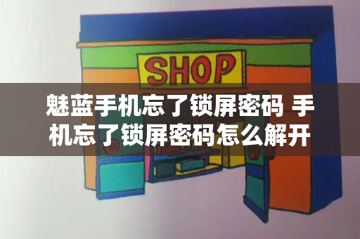 魅蓝手机忘了锁屏密码 手机忘了锁屏密码怎么解开-第1张图片-星选测评