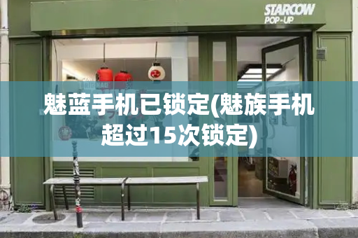 魅蓝手机已锁定(魅族手机超过15次锁定)-第1张图片-星选测评