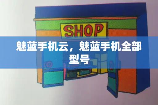 魅蓝手机云，魅蓝手机全部型号-第1张图片-星选测评