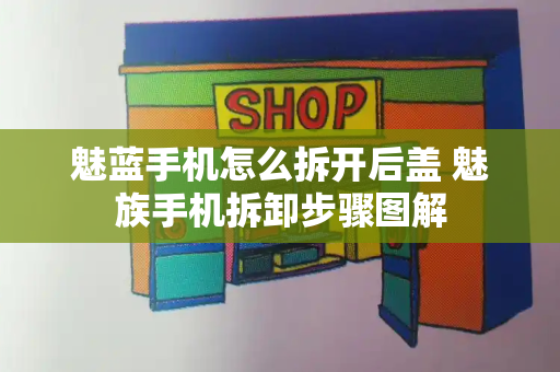 魅蓝手机怎么拆开后盖 魅族手机拆卸步骤图解