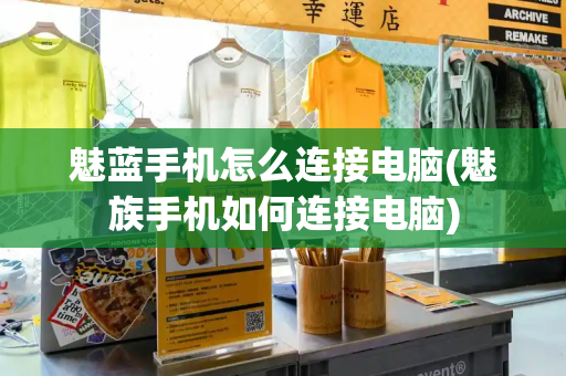魅蓝手机怎么连接电脑(魅族手机如何连接电脑)-第1张图片-星选测评