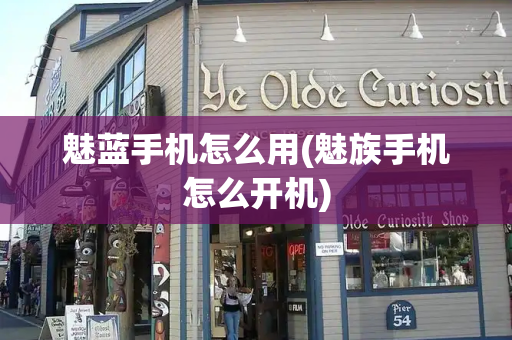 魅蓝手机怎么用(魅族手机怎么开机)-第1张图片-星选测评