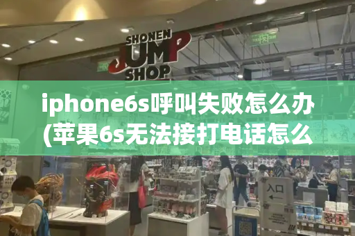 iphone6s呼叫失败怎么办(苹果6s无法接打电话怎么回事)