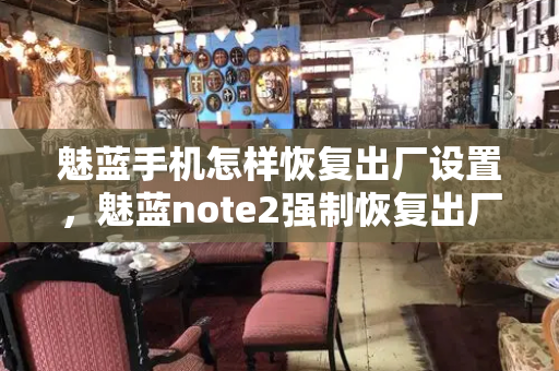魅蓝手机怎样恢复出厂设置，魅蓝note2强制恢复出厂