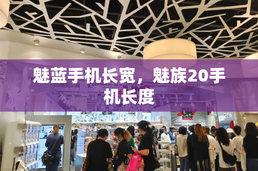 魅蓝手机长宽，魅族20手机长度