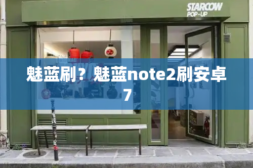 魅蓝刷？魅蓝note2刷安卓7
