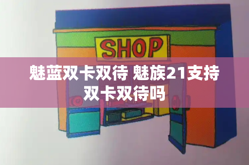 魅蓝双卡双待 魅族21支持双卡双待吗