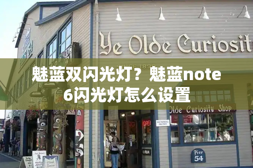 魅蓝双闪光灯？魅蓝note6闪光灯怎么设置