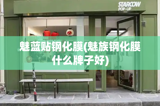 魅蓝贴钢化膜(魅族钢化膜什么牌子好)