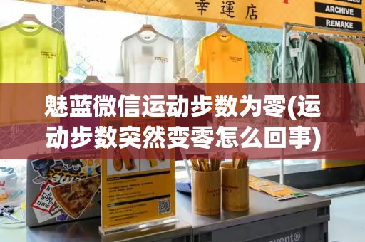 魅蓝微信运动步数为零(运动步数突然变零怎么回事)