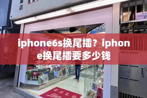 iphone6s换尾插？iphone换尾插要多少钱