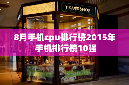 8月手机cpu排行榜2015年 手机排行榜10强