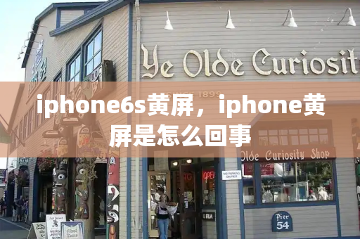 iphone6s黄屏，iphone黄屏是怎么回事