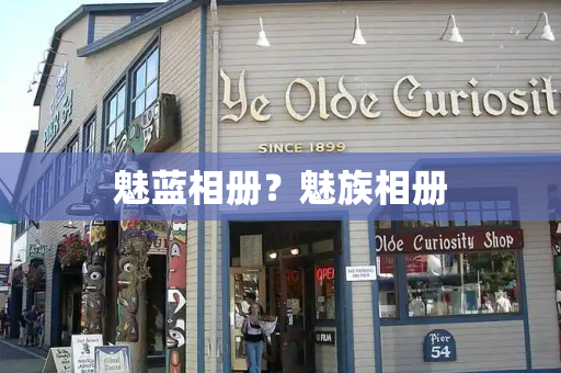 魅蓝相册？魅族相册-第1张图片-星选测评