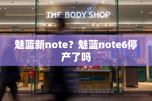 魅蓝新note？魅蓝note6停产了吗
