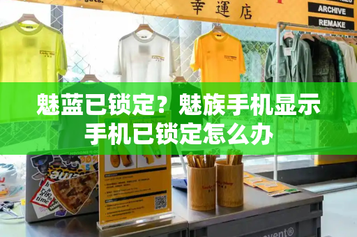 魅蓝已锁定？魅族手机显示手机已锁定怎么办